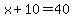x%2B10=40