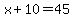 x%2B10=45