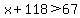 x%2B118%3E67