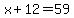 x%2B12=59