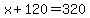 x%2B120=320