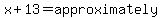 x%2B13=approximately