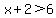 x%2B2%3E6