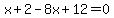 x%2B2-8x%2B12=0