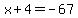 x%2B4=-67