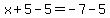 x%2B5-5=-7-5