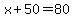 x%2B50=80