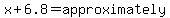 x%2B6.8=approximately