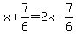 x%2B7%2F6=2x-7%2F6