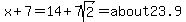 x%2B7=+14%2B7sqrt%282%29=about23.9
