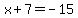 x%2B7=-15
