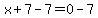 x%2B7-7=0-7