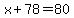 x%2B78=80