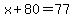 x%2B80=77