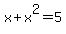 x%2Bx%5E2=5