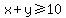 x%2By%3E=10
