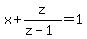 x%2Bz%2F%28z-1%29=1