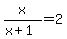x%2F%28x%2B1%29=2