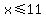 x%3C=11