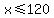 x%3C=120
