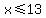 x%3C=13
