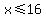 x%3C=16