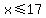 x%3C=17