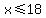 x%3C=18