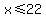 x%3C=22