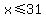 x%3C=31