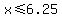 x%3C=6.25