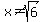 x%3C%3Esqrt%286%29+