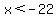 x%3C-22