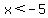 x%3C-5