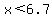 x%3C6.7
