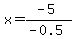 x=%28-5%29%2F%28-0.5%29