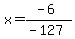 x=%28-6%29%2F%28-127%29
