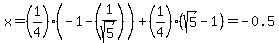 x=%281%2F4%29%28-1-%281%2Fsqrt%285%29%29%29+%2B+%281%2F4%29%28sqrt%285%29-1%29=-0.5