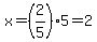 x=%282%2F5%295=2