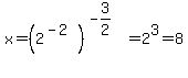 x=%282%5E%28-2%29%29%5E%28-3%2F2%29=2%5E3=8