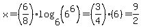 x=%286%2F8%29log%286%2C%286%5E6%29%29=%283%2F4%29%286%29=9%2F2