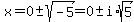 x=+0%2B-sqrt%28-5%29+=+0%2B-i%2A+sqrt%285%29+