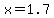 x=+1.7