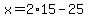 x=+2%2A15+-25