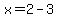 x=+2-3