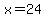 x=+24