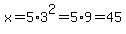 x=+5%2A3%5E2=5%2A9=45