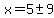 x=+5+%2B-+9