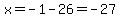 x=-1-26=-27