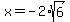 x=-2%2Asqrt%286%29